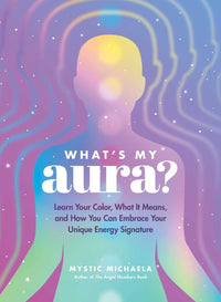 What's My Aura?: Learn Your Color, What It Means, and How You Can Embrace Your Unique Energy Signature