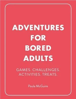 Adventures for Bored Adults: Games. Challenges. Activities. Treats.