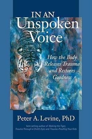 In an Unspoken Voice: How the Body Releases Trauma and Restores Goodness