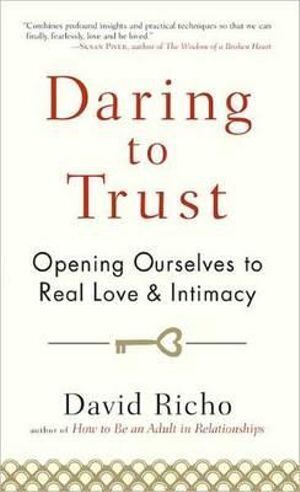 Daring to Trust: Opening Ourselves to Real Love and Intimacy