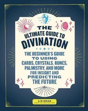 Ultimate Guide to Divination, The: The Beginner's Guide to Using Cards, Crystals, Runes, Palmistry, and More