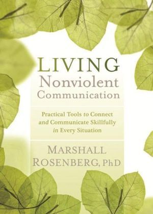 Living Nonviolent Communication: Practical Tools to Connect and Communicate Skillfully in Every Situation