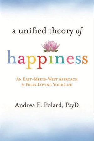 Unified Theory of Happiness: An East-Meets-West Approach to Fully Loving Your Life