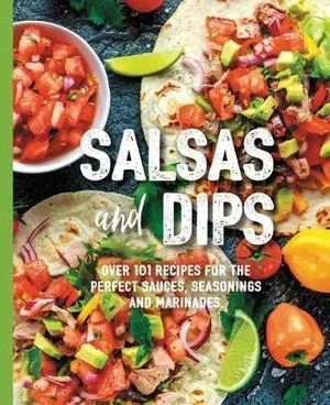 Salsas and Dips: Over 101 recipes for the perfect sauces, seasonings and marinades