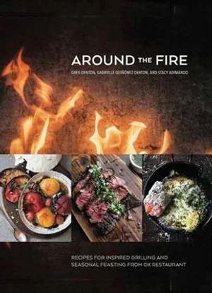 Around The Fire: Recipes for Inspired Grilling and Seasonal Feasting from Ox Restaurant