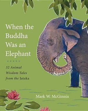 When the Buddha Was an Elephant: 32 Animal Wisdom Tales from the Jataka