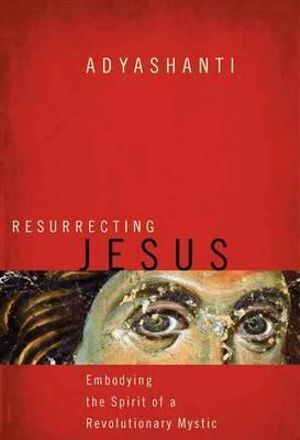 Resurrecting Jesus: Embodying the Spirit of a Revolutionary Mystic