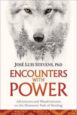 Encounters with Power: Adventures and Misadventures on the Shamanic Path of Healing