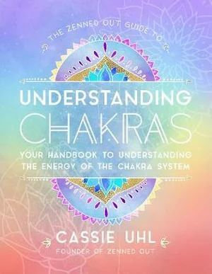 Zenned Out Guide to Understanding Chakras, The: Your Handbook to Understanding The Energy of The Chakra System