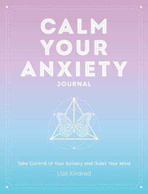 Calm Your Anxiety Journal: Take Control of Your Anxiety and Quiet Your Mind: Volume 12