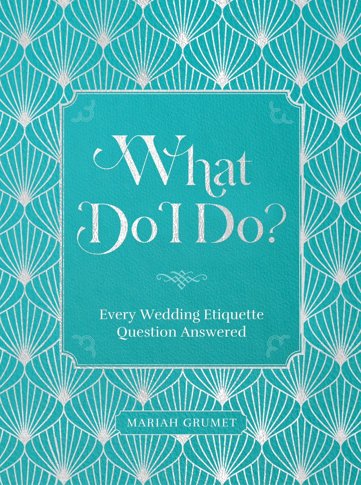 What Do I Do?: Every Wedding Etiquette Question Answered