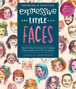 Drawing and Painting Expressive Little Faces: Step-by-Step Techniques for Creating People and Portraits with Personality