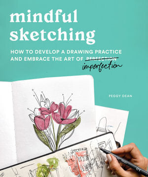 Mindful Sketching: How to Develop a Drawing Practice and Embrace the Art of Imperfection