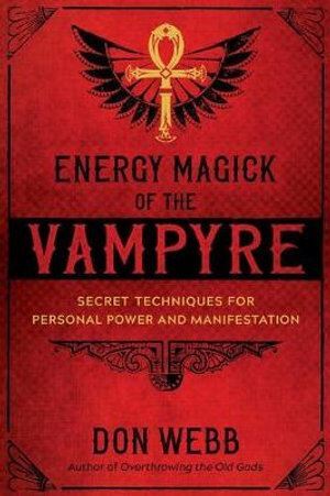 Energy Magick of the Vampyre: Secret Techniques for Personal Power and Manifestation