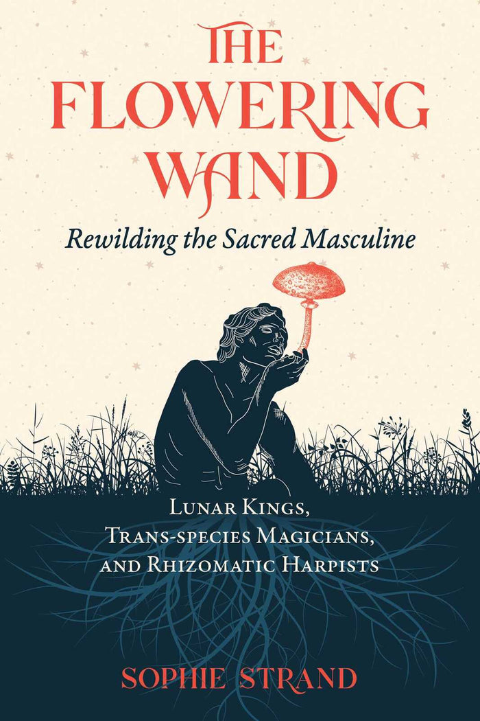 Flowering Wand, The: Rewilding the Sacred Masculine