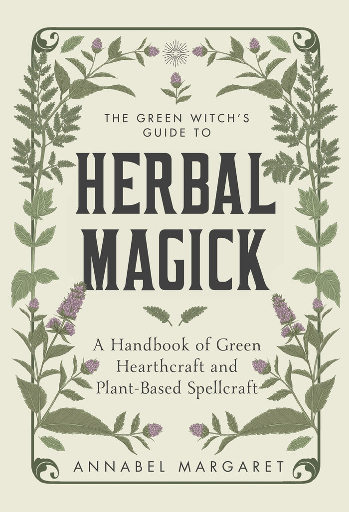 Green Witch's Guide to Herbal Magick, The: A Handbook of Green Hearthcraft and Plant-Based Spellcraft