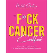 F*ck Cancer Cookbook, The: 60 Nutrient-Dense and Holistic Recipes for Taking Care of Your Body During and After Diagnosis