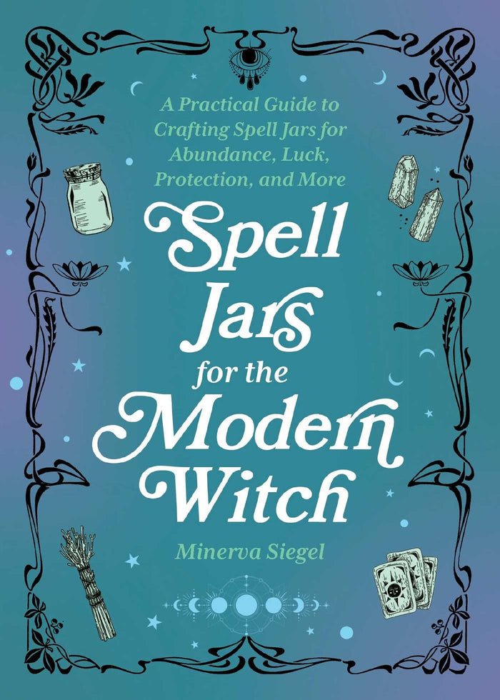 Spell Jars For The Modern Witch: A Practical Guide to Crafting Spell Jars for Abundance, Luck, Protection, and More