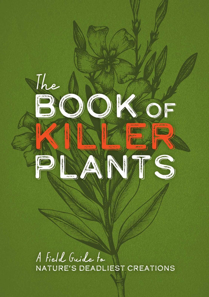 Book of Killer Plants, The: A Field Guide to Nature's Deadliest Creations