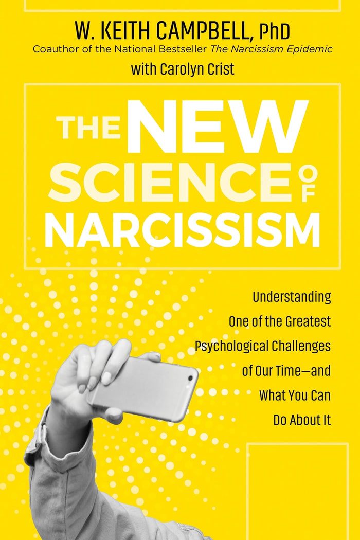 New Science of Narcissism, The: Understanding One of the Greatest Psychological Challenges of Our Time-and What You Can Do About It