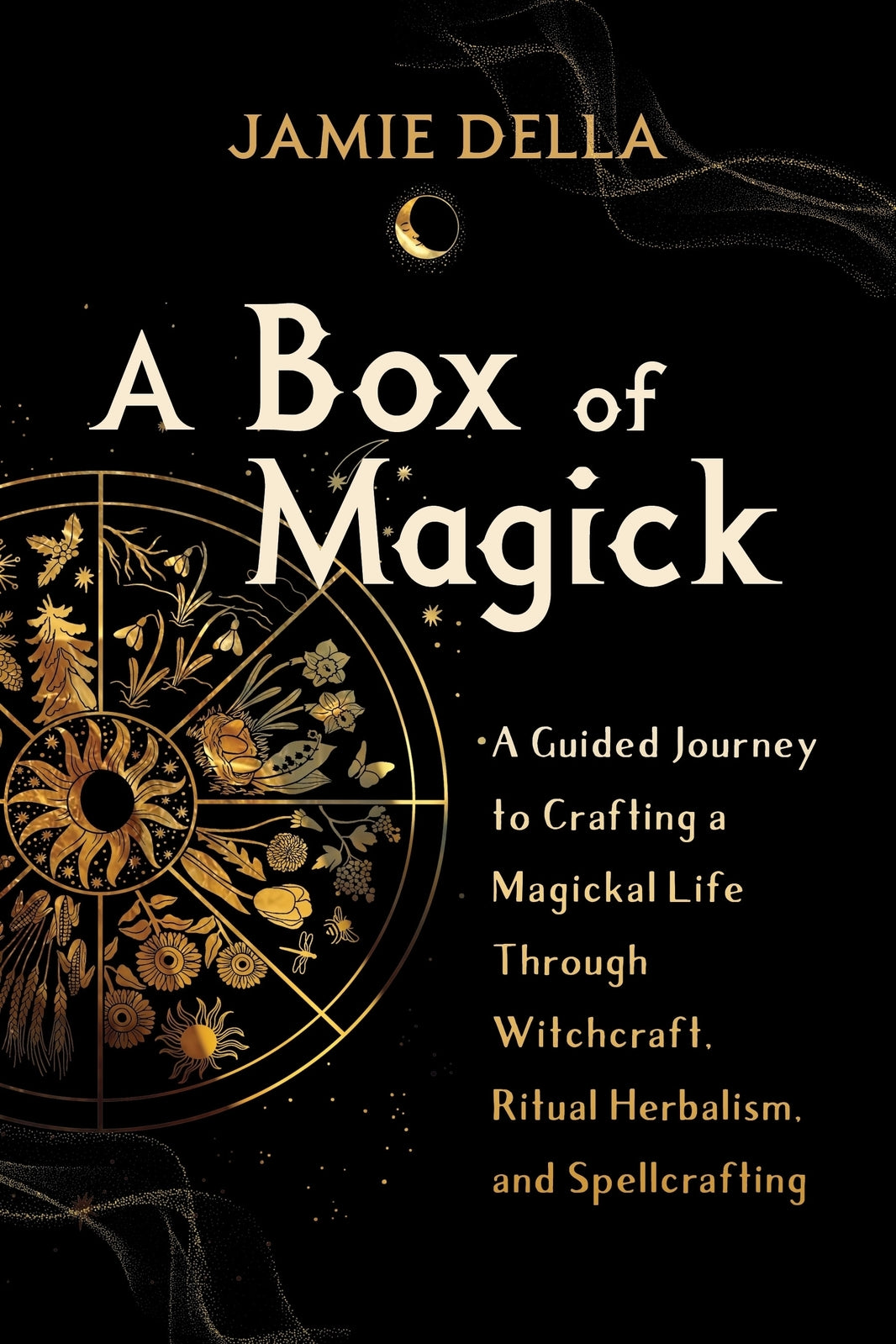 Box of Magick, A: A Guided Journey to Crafting a Magickal Life Through Witchcraft, Ritual Herbalism, and Spellcrafting