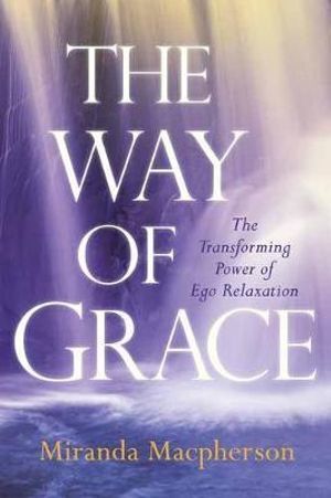 Way of Grace, The: The Transforming Power of Ego Relaxation