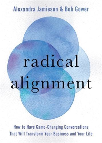 Radical Alignment: How to Have Game-Changing Conversations That Will Transform Your Business and Your Life