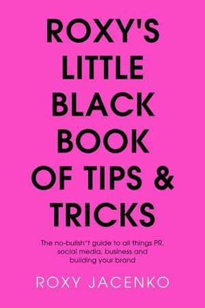 Roxy's Little Black Book of Tips and Tricks: The no-bullsh*t guide to all things PR, social media, business and building your brand