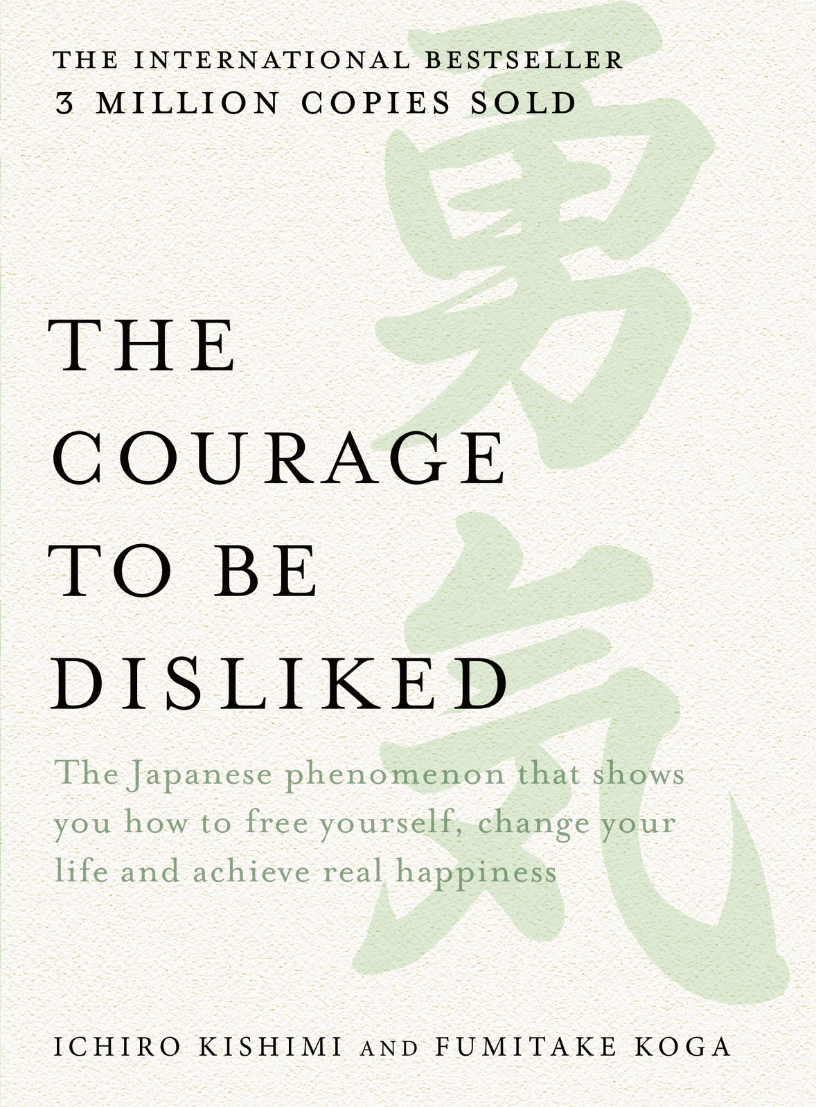 Courage to be Disliked, The: The Japanese phenomenon that shows you how to free yourself, change your life and achieve real happiness