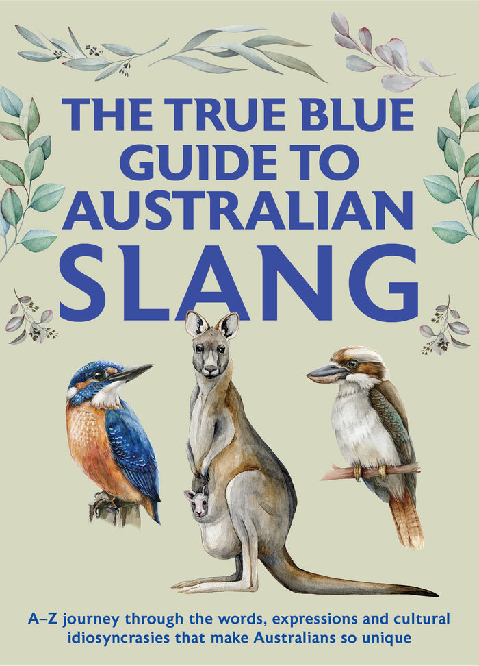 True Blue Guide to Australian Slang, The: A-Z journey through the words, expressions and cultural idiosyncrasies that make Australians so unique