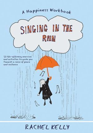 Singing in the Rain: 52 practical steps to happiness