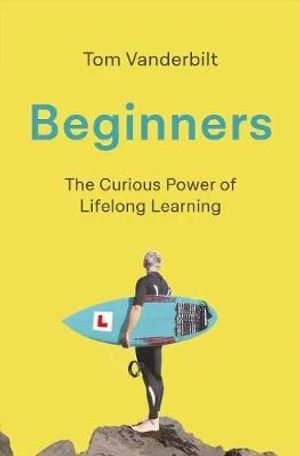 Beginners: The Joy and Transformative Power of Lifelong Learning