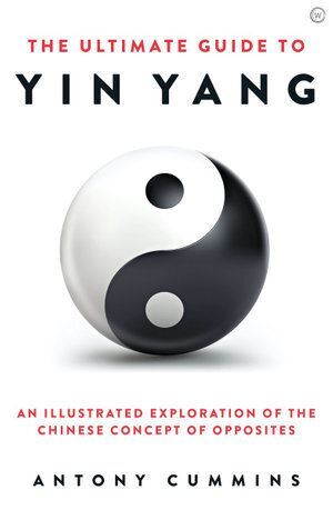 Ultimate Guide to Yin Yang, The: An Illustrated Exploration of the Chinese Concept of Opposites