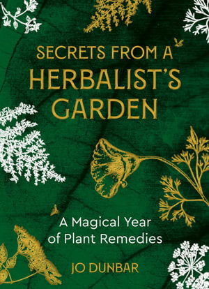Secrets From A Herbalist's Garden: A Magical Year of Plant Remedies