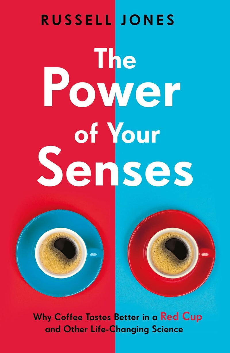 Power of Your Senses, The: Why Coffee Tastes Better in a Red Cup and Other Life-Changing Science