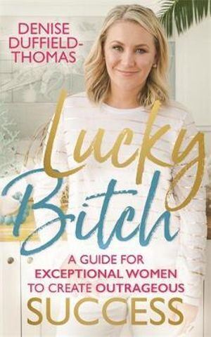 Lucky Bitch: A Guide for Exceptional Women to Create Outrageous Success