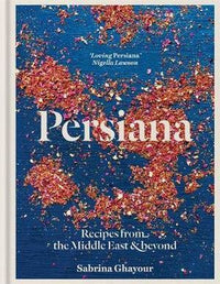 Persiana: Recipes from the Middle East & Beyond: The 1st book from the bestselling author of Sirocco, Feasts, Bazaar and Simply
