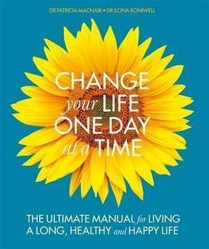 Change Your Life One Day at a Time: The Ultimate Manual forLiving a Long  Healthy and Happy Life