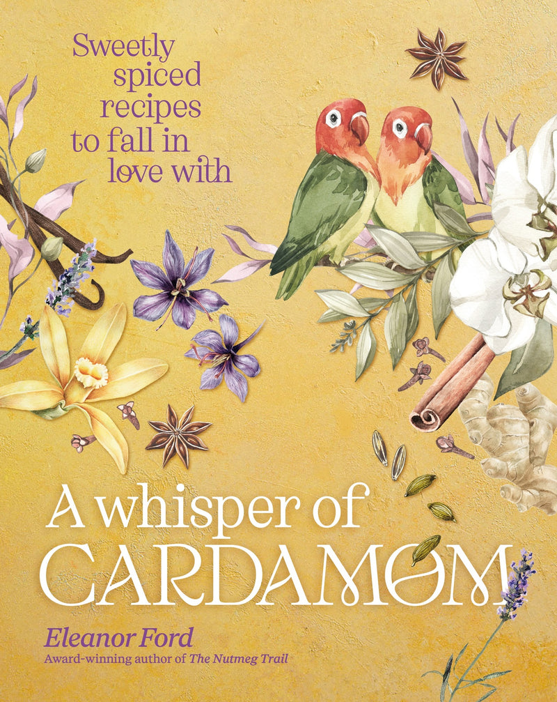 Whisper of Cardamom, A: Sweetly spiced recipes to fall in love with