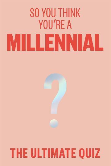 So You Think You're A Millennial: The ultimate quiz