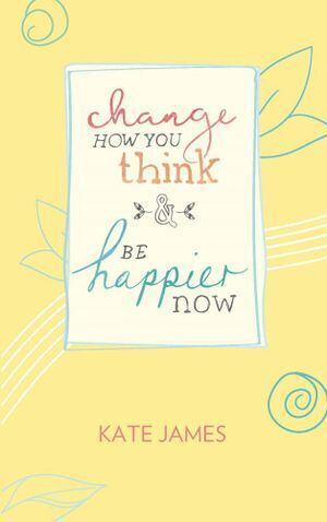 Change How You Think and Be Happier Now