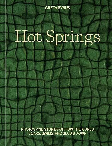 Hot Springs: Photos and Stories of How the World Soaks, Swims, and Slows Down