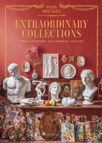 Extraordinary Collections: French Interiors, Flea Markets, Ateliers