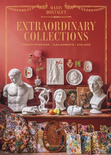 Extraordinary Collections: French Interiors, Flea Markets, Ateliers