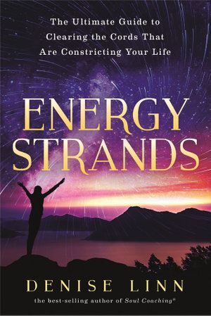 Energy Strands: The Ultimate Guide to Clearing the Cords That Are Constricting Your Life