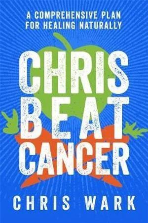 Chris Beat Cancer: A Comprehensive Plan For Healing Naturally