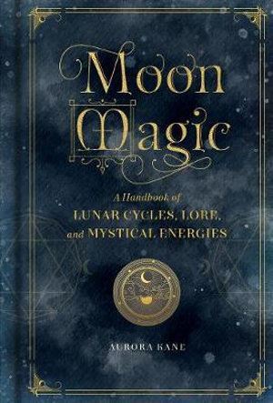 Moon Magic: A Handbook of Lunar Cycles, Lore, and Mystical Energies