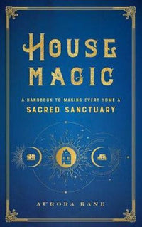 House Magic: A Handbook to Making Every Home a Sacred Sanctuary