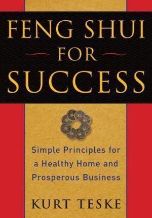 Feng Shui for Success: Simple Principles for a Healthy Home and Prosperous Business