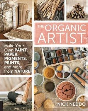 Organic Artist, The: Make Your Own Paint, Paper, Pigments, Prints and More from Nature